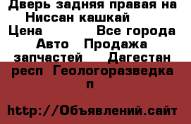 Дверь задняя правая на Ниссан кашкай j10 › Цена ­ 6 500 - Все города Авто » Продажа запчастей   . Дагестан респ.,Геологоразведка п.